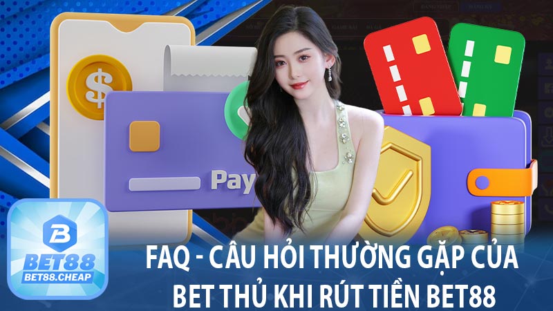 FAQ - Câu hỏi thường gặp của bet thủ khi rút tiền BET88