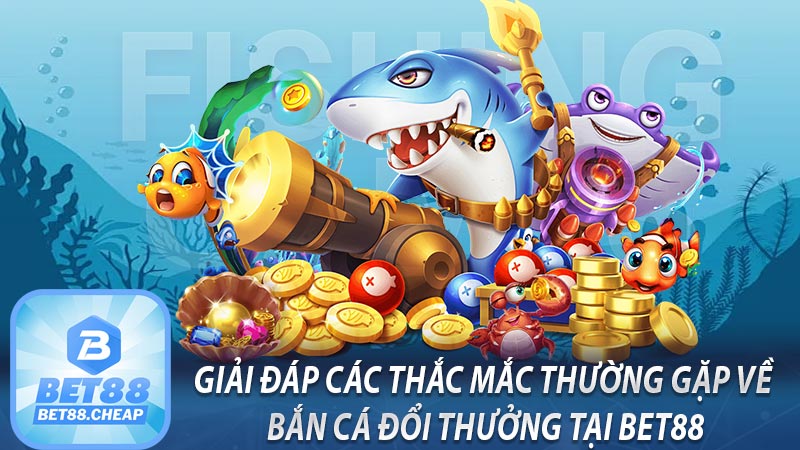 Giải đáp các thắc mắc thường gặp về bắn cá đổi thưởng tại Bet88